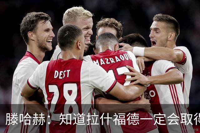滕哈赫：知道拉什福德一定会取得进球